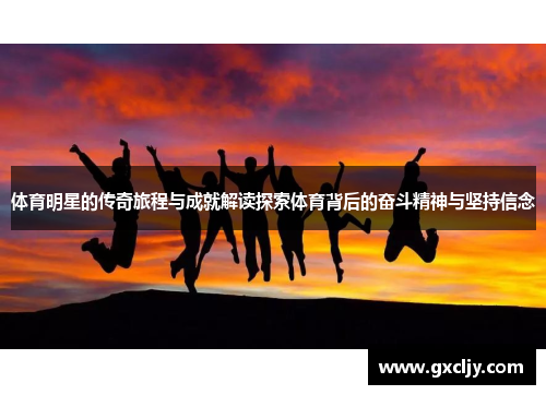 体育明星的传奇旅程与成就解读探索体育背后的奋斗精神与坚持信念